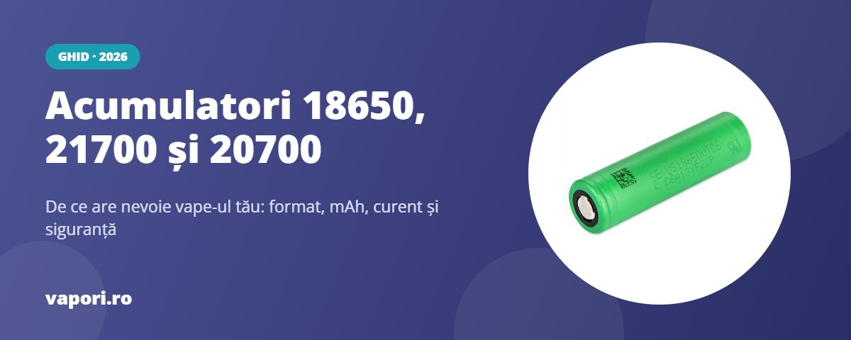 Acumulatori 18650, 21700 și 20700: de ce are nevoie vape-ul tău?