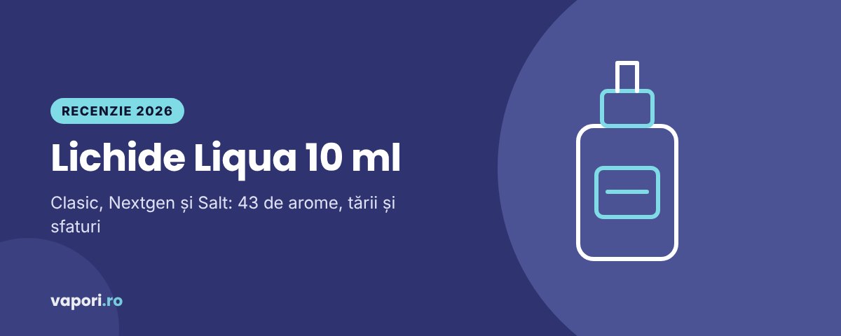 Lichide Liqua 10 ml: recenzie Clasic, Nextgen și Salt (2026)