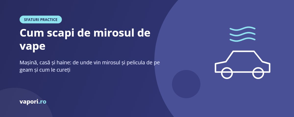 Cum scapi de mirosul de vape din mașină, casă și haine Cum scapi de mirosul de vape și de depuneri în mașină și acasă