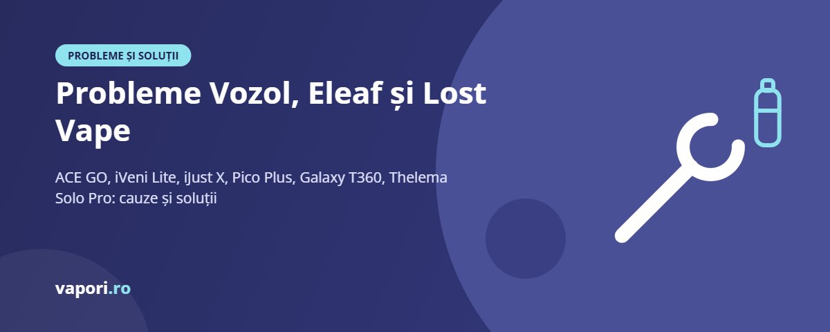 Probleme Vozol, Eleaf și Lost Vape și cum le rezolvi