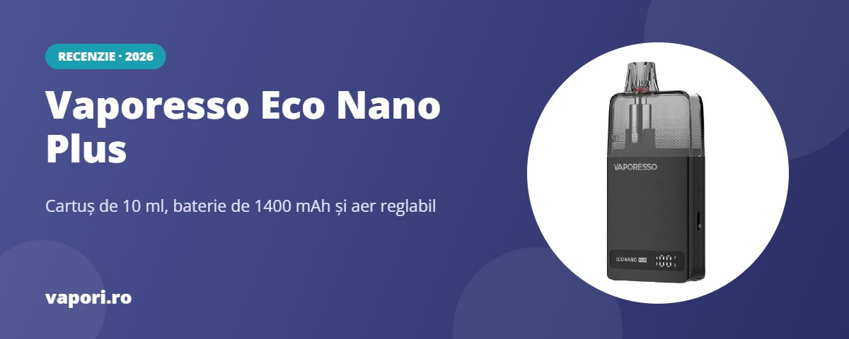 Recenzie Vaporesso Eco Nano Plus: cartuș de 10 ml și 1400 mAh
